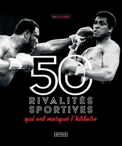 Les 50 rivalités sportives qui ont marqué l'histoire - Eric Coutard